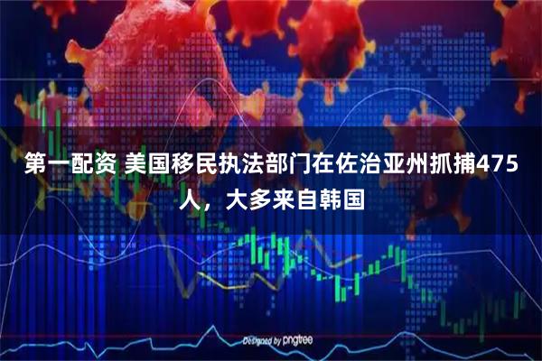 第一配资 美国移民执法部门在佐治亚州抓捕475人，大多来自韩国