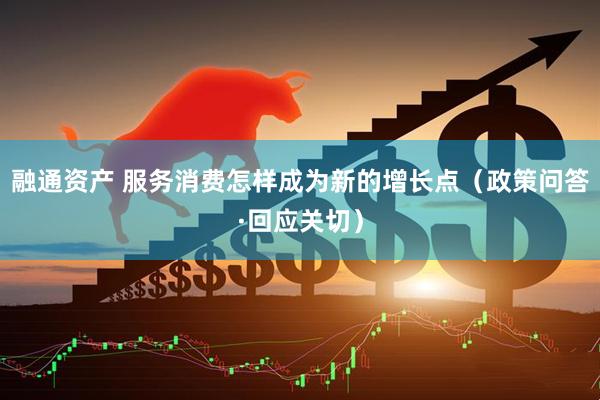 融通资产 服务消费怎样成为新的增长点（政策问答·回应关切）