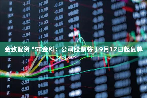 金致配资 *ST金科：公司股票将于9月12日起复牌
