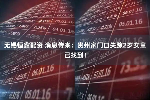 无锡恒鑫配资 消息传来：贵州家门口失踪2岁女童已找到！