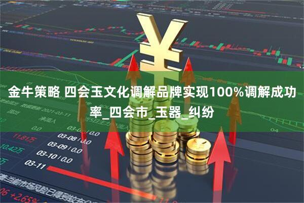金牛策略 四会玉文化调解品牌实现100%调解成功率_四会市_玉器_纠纷