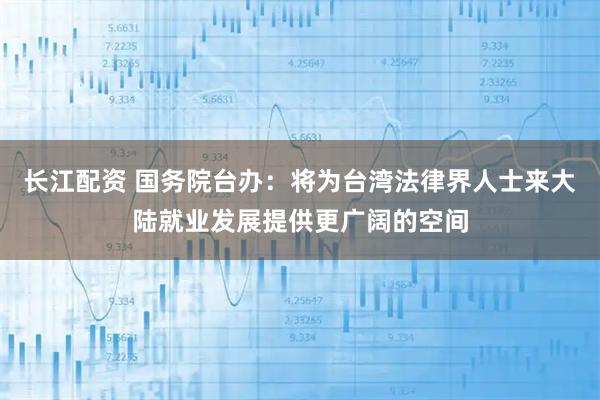 长江配资 国务院台办：将为台湾法律界人士来大陆就业发展提供更广阔的空间